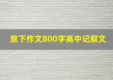 放下作文800字高中记叙文