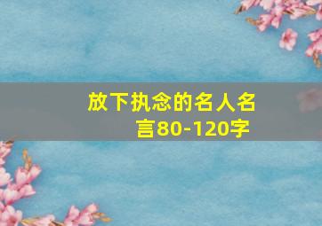 放下执念的名人名言80-120字