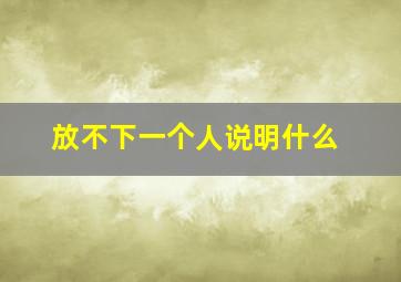 放不下一个人说明什么