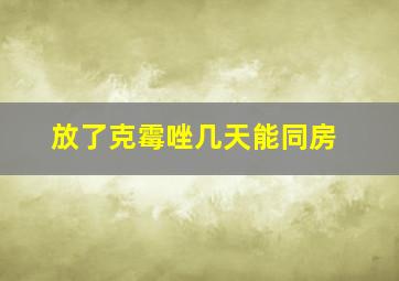 放了克霉唑几天能同房