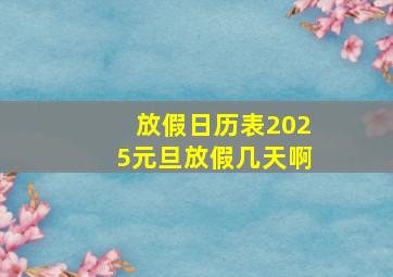 放假日历表2025元旦放假几天啊