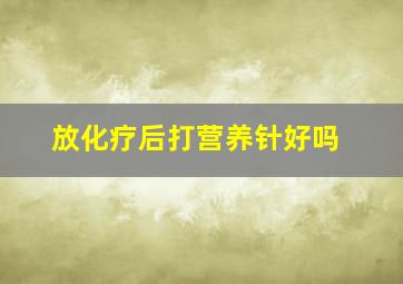 放化疗后打营养针好吗