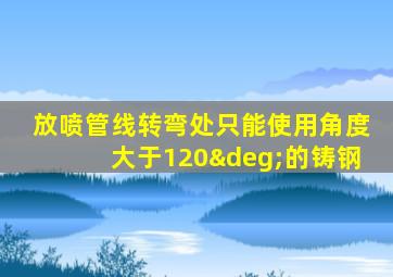 放喷管线转弯处只能使用角度大于120°的铸钢