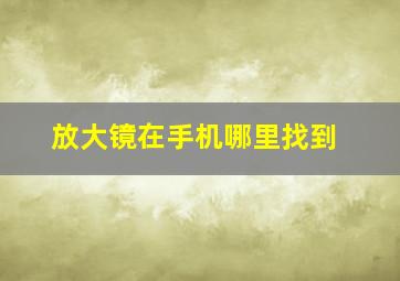 放大镜在手机哪里找到