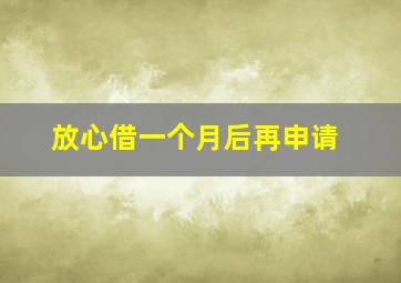 放心借一个月后再申请