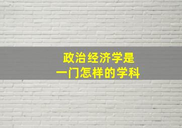 政治经济学是一门怎样的学科