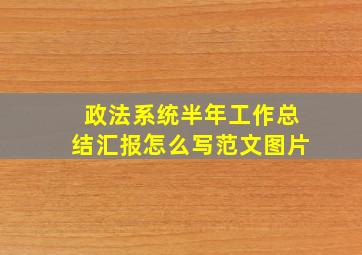 政法系统半年工作总结汇报怎么写范文图片