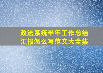 政法系统半年工作总结汇报怎么写范文大全集