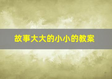 故事大大的小小的教案