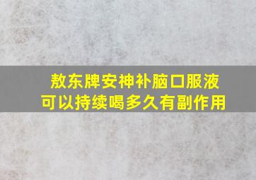 敖东牌安神补脑口服液可以持续喝多久有副作用