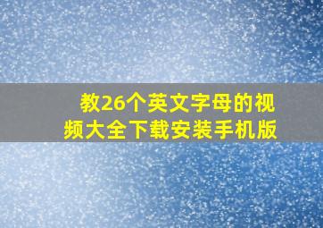 教26个英文字母的视频大全下载安装手机版