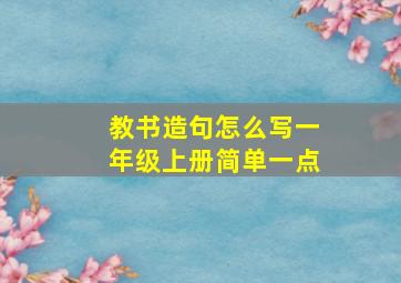 教书造句怎么写一年级上册简单一点