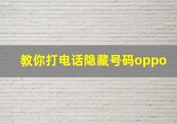 教你打电话隐藏号码oppo