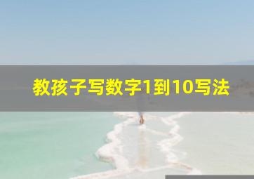 教孩子写数字1到10写法