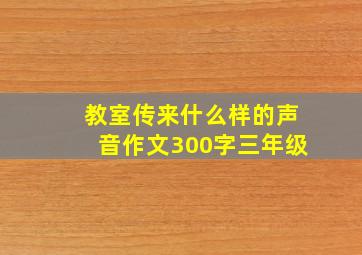 教室传来什么样的声音作文300字三年级