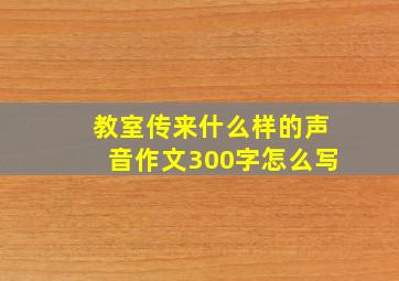 教室传来什么样的声音作文300字怎么写