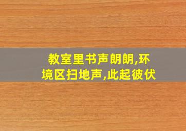 教室里书声朗朗,环境区扫地声,此起彼伏