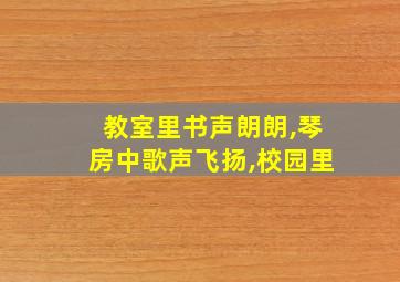 教室里书声朗朗,琴房中歌声飞扬,校园里