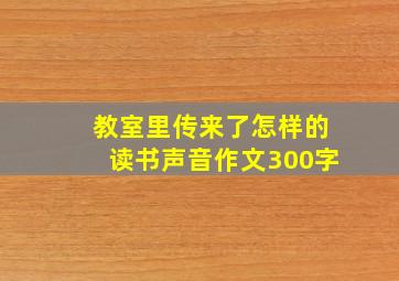 教室里传来了怎样的读书声音作文300字