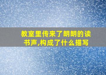 教室里传来了朗朗的读书声,构成了什么描写