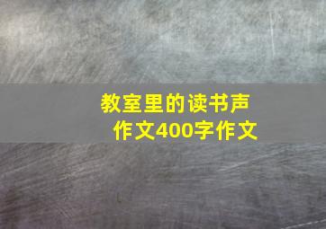 教室里的读书声作文400字作文