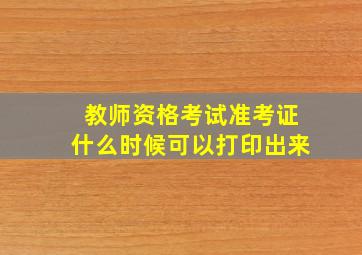 教师资格考试准考证什么时候可以打印出来