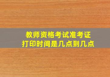 教师资格考试准考证打印时间是几点到几点