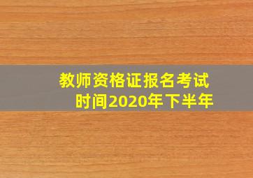 教师资格证报名考试时间2020年下半年