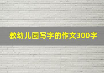 教幼儿园写字的作文300字