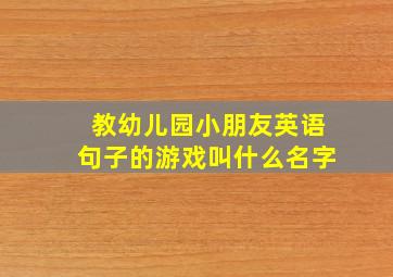 教幼儿园小朋友英语句子的游戏叫什么名字