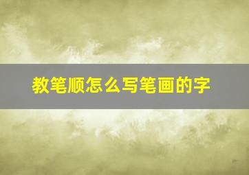 教笔顺怎么写笔画的字