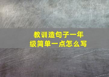 教训造句子一年级简单一点怎么写