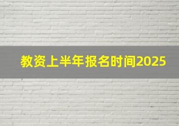 教资上半年报名时间2025