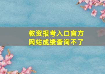 教资报考入口官方网站成绩查询不了