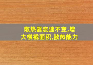 散热器流速不变,增大横截面积,散热能力