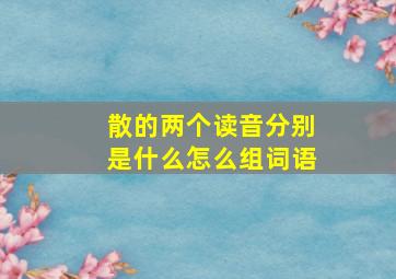 散的两个读音分别是什么怎么组词语