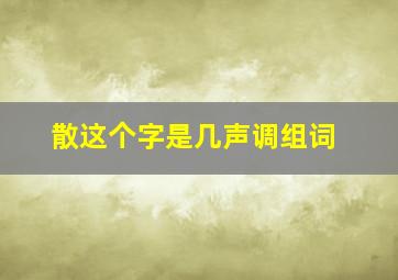 散这个字是几声调组词