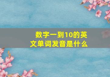 数字一到10的英文单词发音是什么