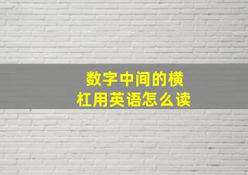 数字中间的横杠用英语怎么读