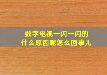 数字电视一闪一闪的什么原因呢怎么回事儿