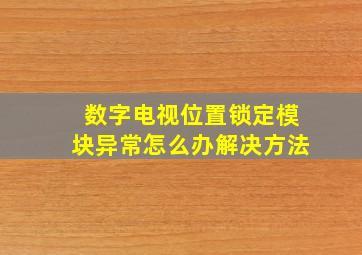 数字电视位置锁定模块异常怎么办解决方法