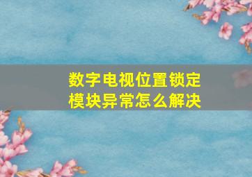 数字电视位置锁定模块异常怎么解决