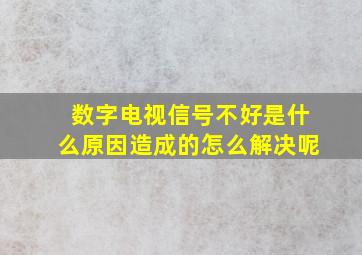 数字电视信号不好是什么原因造成的怎么解决呢