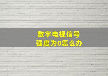 数字电视信号强度为0怎么办