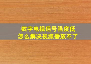 数字电视信号强度低怎么解决视频播放不了