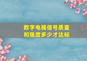 数字电视信号质量和强度多少才达标