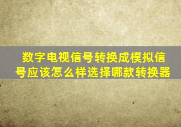 数字电视信号转换成模拟信号应该怎么样选择哪款转换器