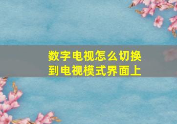 数字电视怎么切换到电视模式界面上