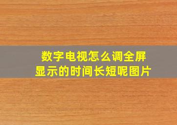 数字电视怎么调全屏显示的时间长短呢图片