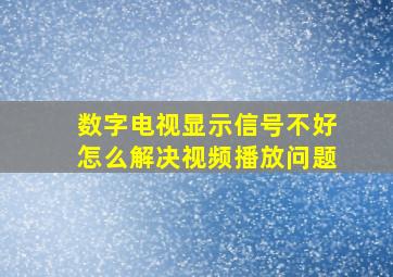 数字电视显示信号不好怎么解决视频播放问题